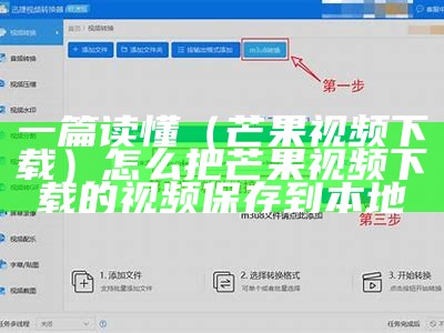 一篇读懂（芒果视频下载）怎么把芒果视频下载的视频保存到本地（芒果视频的视频文件如何下载到手机上）