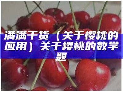 满满干货（关于樱桃的应用）关于樱桃的数学题（关于樱桃的数学问题）