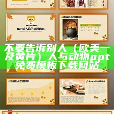 不要告诉别人（欧美一及黄片）人与动物ppt免费模板下载网站