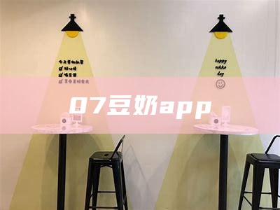 07豆奶app（豆奶7 app）