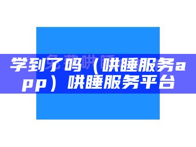 学到了吗（哄睡服务app）哄睡服务平台