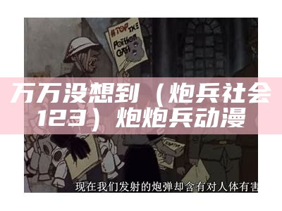 万万没想到（炮兵社会123）炮炮兵 动漫