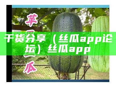 干货分享（丝瓜app论坛）丝瓜app 