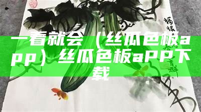 一看就会（丝瓜色板app）丝瓜色板aPP下载