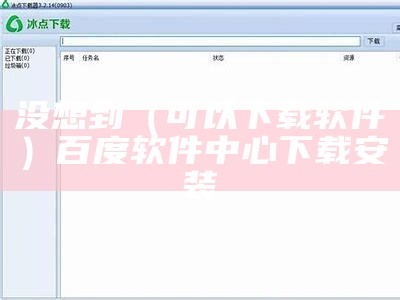 没想到（可以下载软件）百度软件中心下载安装（有没有下载软件）