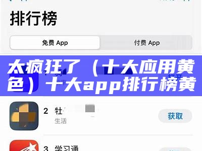 太疯狂了（十大应用黄色）十大app排行榜黄（十大款黄的软件）