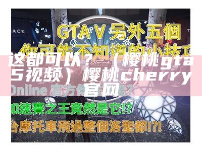 这都可以？（樱桃gta5视频）樱桃cherry官网