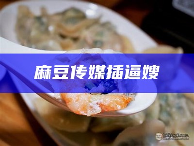 麻豆传媒插逼嫂