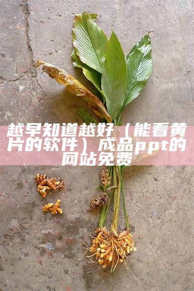 越早知道越好（能看黄片的软件）成品ppt的网站免费