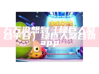 万万没想到（绿巨人聚合平台）绿巨人聚合物app