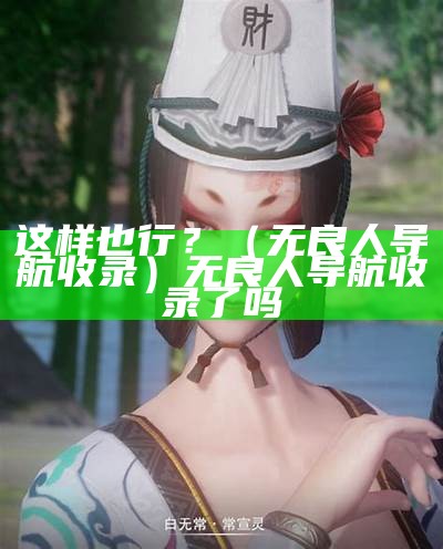 这样也行？（无良人导航收录）无良人导航收录了吗