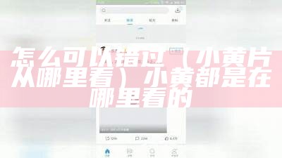 怎么可以错过（小黄片从哪里看）小黄都是在哪里看的（大家都从哪里看小黄）