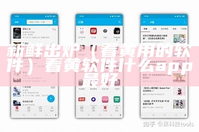 新鲜出炉（看黄用的软件）看黄软件什么app最好（看黄的应用有那些）