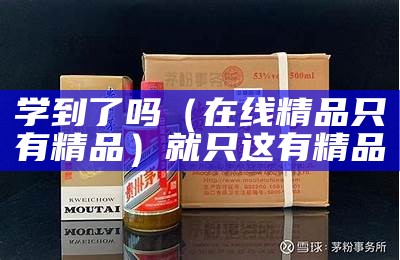 学到了吗（在线精品只有精品）就只这有精品（这圼只有精品最新）