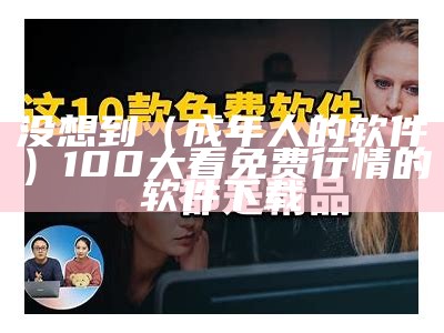 没想到（成年人的软件）100大看免费行情的软件下载