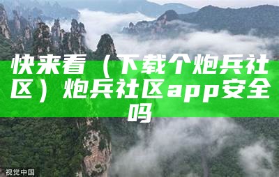 快来看（下载个炮兵社区）炮兵社区app安全吗