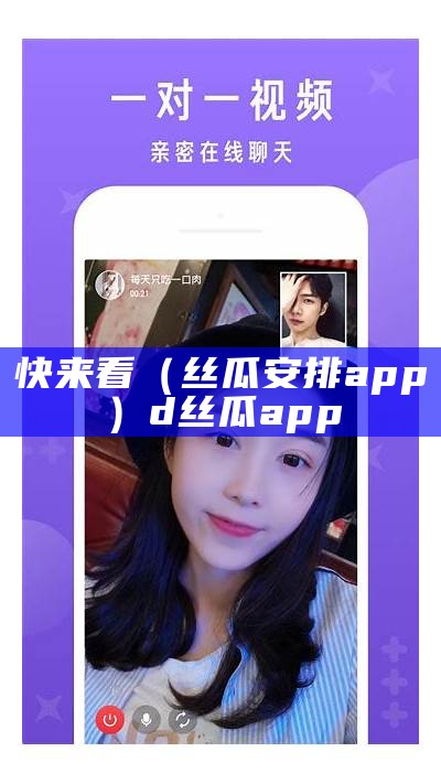 快来看（丝瓜安排app）d丝瓜app