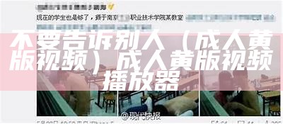 不要告诉别人（成人黄版视频）成人黄版视频播放器