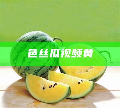 色丝瓜视频黄