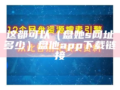 这都可以（盘她s网址多少）盘他app下载链接（盘她s官网下载）