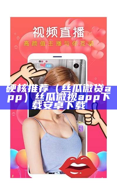 硬核推荐（丝瓜微贷app）丝瓜微视app下载安卓下载