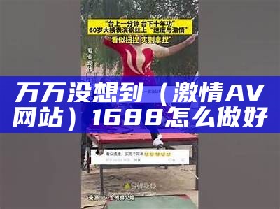 万万没想到（激情AV网站）1688怎么做好