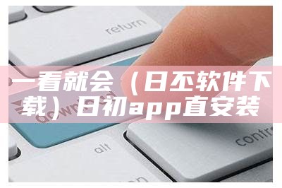 一看就会（日丕软件下载）日初app直安装（日初app破解版）