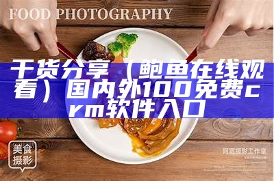 干货分享（鲍鱼在线观看）国内外100免费crm软件入口