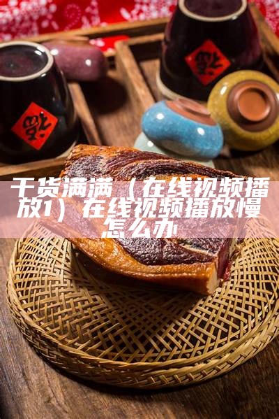 干货满满（在线视频播放1）在线视频播放慢怎么办（在线看视频加载失败怎么办）