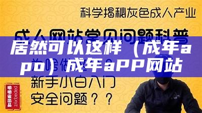 居然可以这样（成年apo）成年aPP网站（成年app安卓版推选）