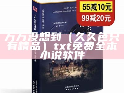 万万没想到（久久色只有精品）txt免费全本小说软件