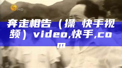 奔走相告（操屄快手视频）video,快手,co m