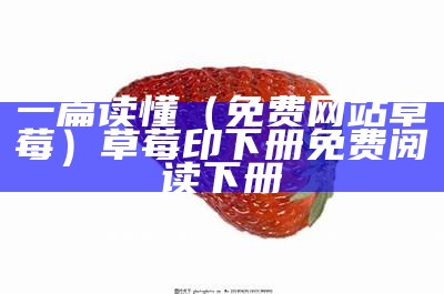 一篇读懂（免费网站草莓）草莓印下册免费阅读下册（草莓读吧）