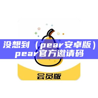 没想到（pear安卓版）pear官方邀请码