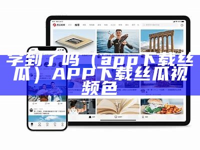 学到了吗（app下载丝瓜）APP下载丝瓜视频色