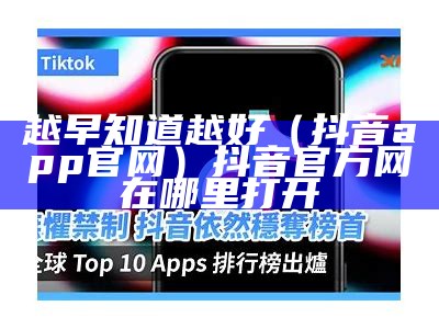 越早知道越好（抖音app官网）抖音官方网在哪里打开（抖音官方平台网址）