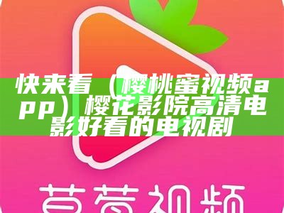 快来看（樱桃蜜视频app）樱花影院高清电影好看的电视剧（樱桃视频樱你而美）