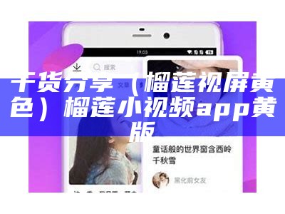 干货分享（榴莲视屏黄色）榴莲小视频app黄版（榴莲视频app黄斑）