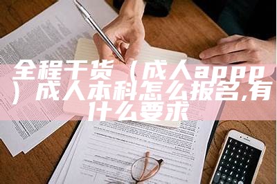 全程干货（成人appp）成人本科怎么报名,有什么要求（成人本科视频教程app）