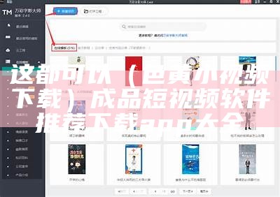 这都可以（色黄小视频下载）成品短视频软件推荐下载app大全