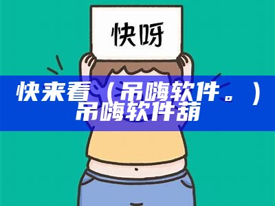 快来看（吊嗨软件。）吊嗨软件葫