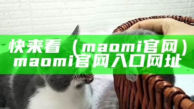 快来看（maomi官网）maomi官网入口网址