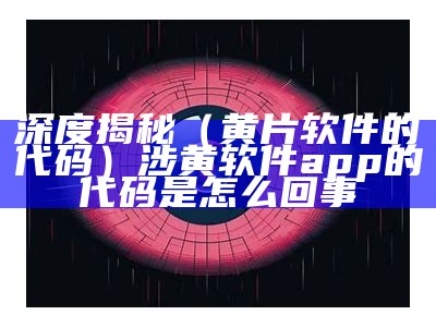 深度揭秘（黄片软件的代码）涉黄软件app的代码是怎么回事