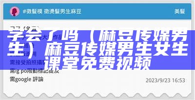 学会了吗（麻豆传媒男生）麻豆传媒男生女生课堂免费视频（看麻豆传媒教程）