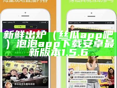 新鲜出炉（丝瓜app吧）泡泡app下载安卓最新版本1.5.6