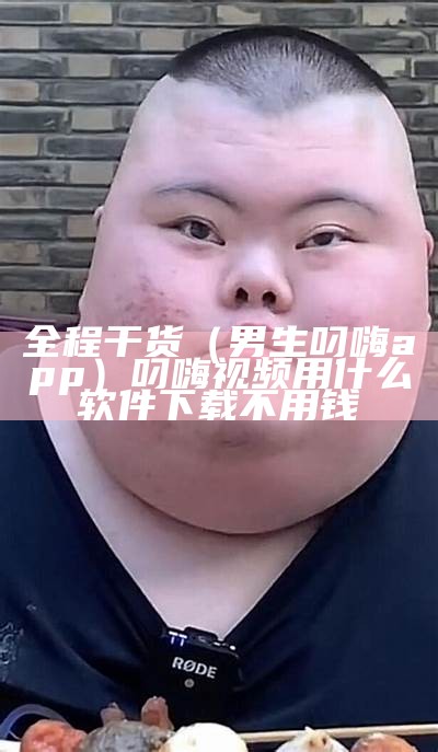 全程干货（男生叼嗨app）叼嗨视频用什么软件下载不用钱