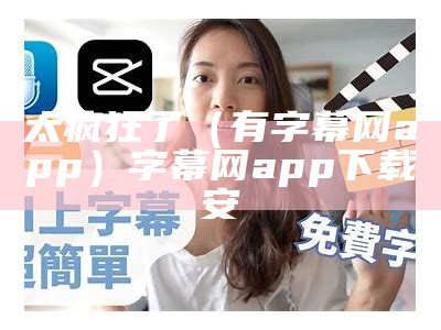 太疯狂了（有字幕网app）字幕网app下载安（求字幕网app下载地址知乎）