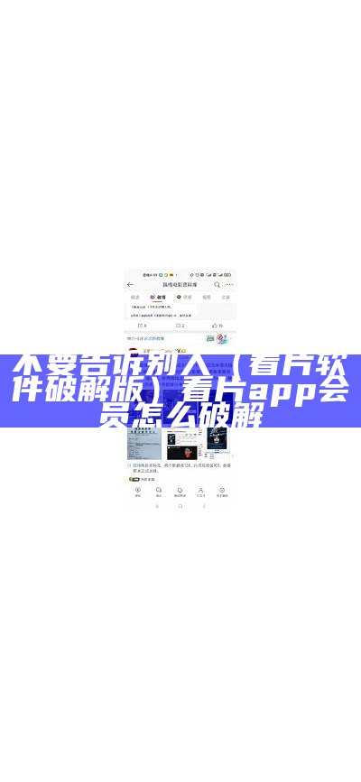 不要告诉别人（看片软件破解版）看片app会员怎么破解