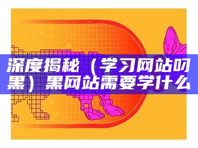 深度揭秘（学习网站叼黑）黑网站需要学什么（黑网站是怎么黑的）