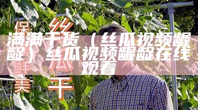 满满干货（丝瓜视频龌龊）丝瓜视频龌龊在线观看